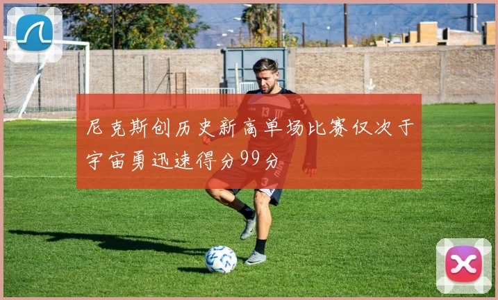 尼克斯创历史新高单场比赛仅次于宇宙勇迅速得分99分