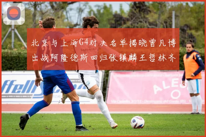 北京与上海G4对决名单揭晓曾凡博出战阿隆德斯回归张镇麟王哲林齐上阵
